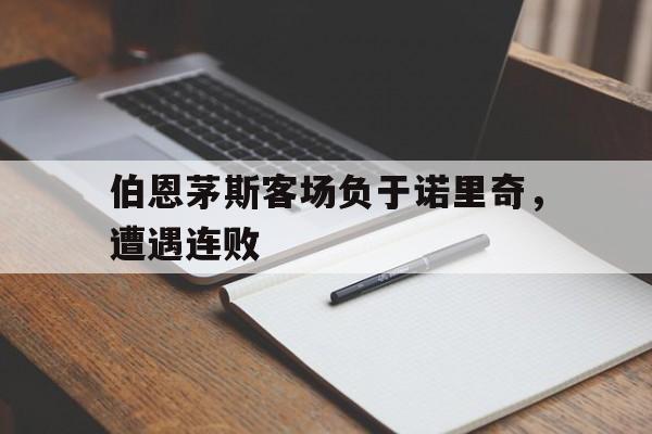 伯恩茅斯客场负于诺里奇，遭遇连败的简单介绍